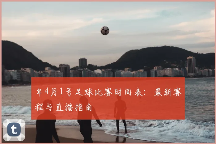 年4月1号足球比赛时间表：最新赛程与直播指南