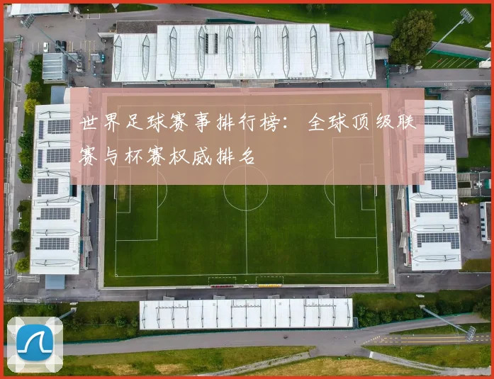 世界足球赛事排行榜：全球顶级联赛与杯赛权威排名