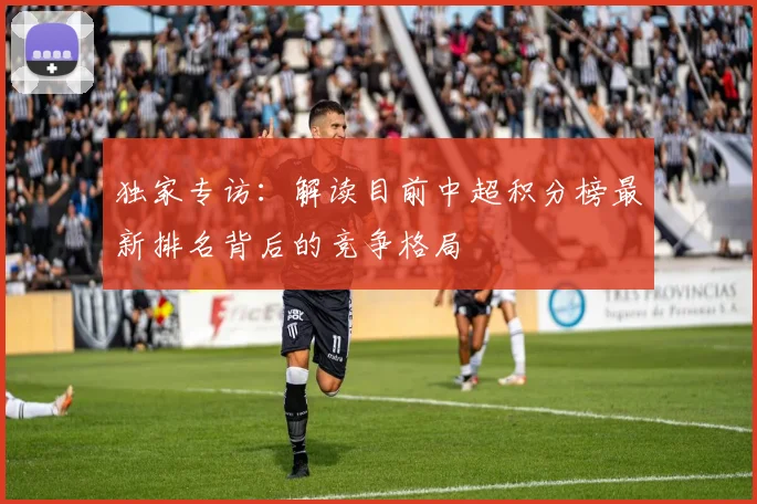 独家专访：解读目前中超积分榜最新排名背后的竞争格局