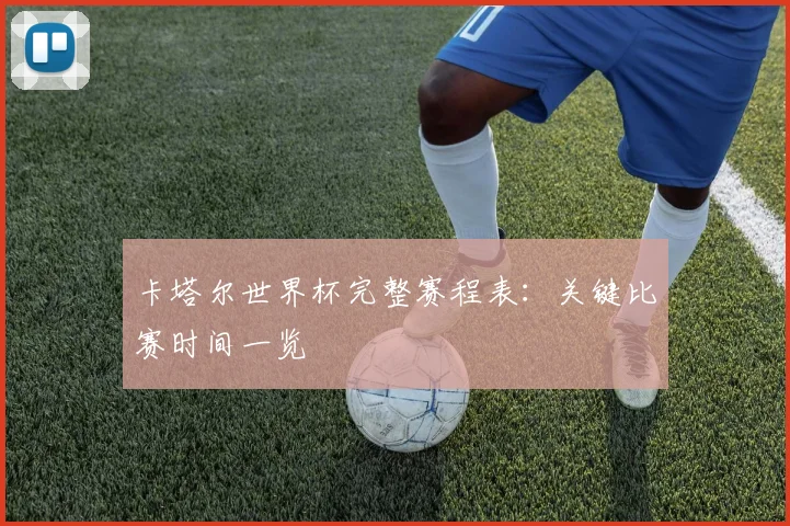 卡塔尔世界杯完整赛程表：关键比赛时间一览