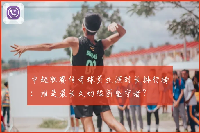 中超联赛传奇球员生涯时长排行榜:谁是最长久的绿茵坚守者?