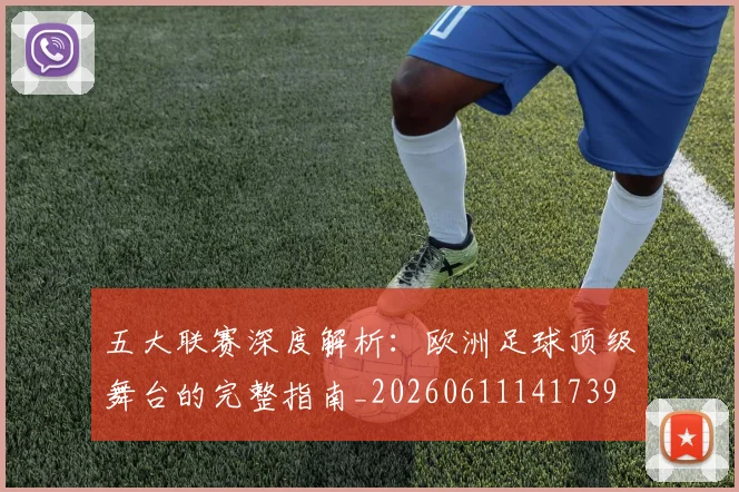五大联赛深度解析：欧洲足球顶级舞台的完整指南_20260611141739
