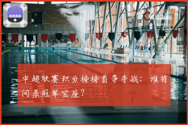 中超联赛积分榜榜首争夺战:谁将问鼎冠军宝座?