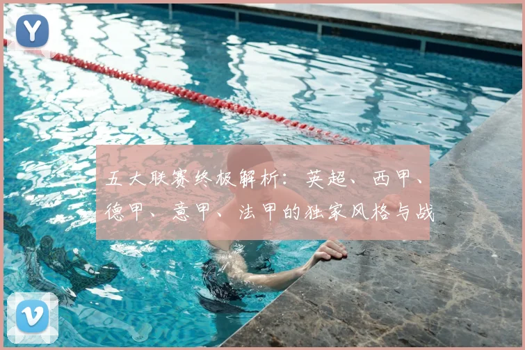 五大联赛终极解析:英超、西甲、德甲、意甲、法甲的独家风格与战术基因深度拆解