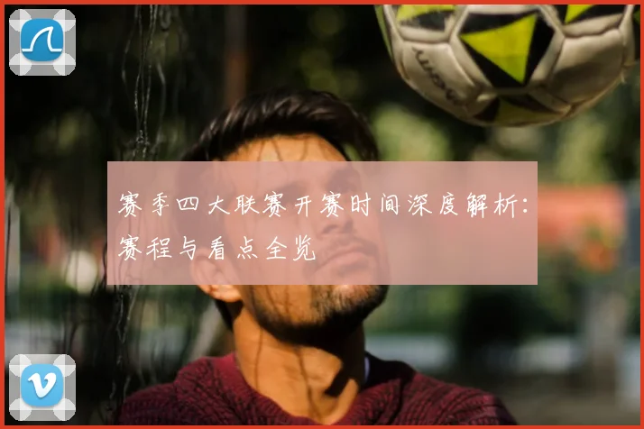 赛季四大联赛开赛时间深度解析:赛程与看点全览