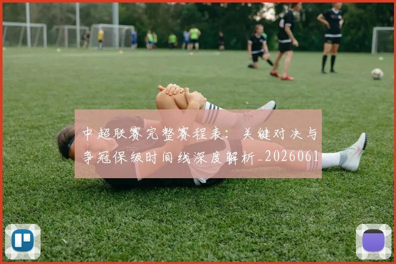中超联赛完整赛程表:关键对决与争冠保级时间线深度解析_20260610190525