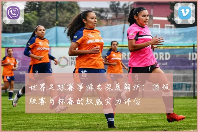 世界足球赛事排名深度解析:顶级联赛与杯赛的权威实力评估