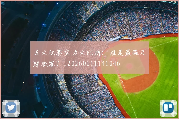 五大联赛实力大比拼:谁是最强足球联赛?_20260611141046
