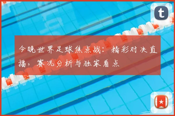今晚世界足球焦点战:精彩对决直播,赛况分析与独家看点