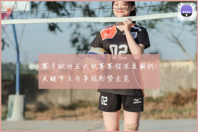 赛季欧洲五大联赛赛程深度解析：关键节点与争冠形势全览