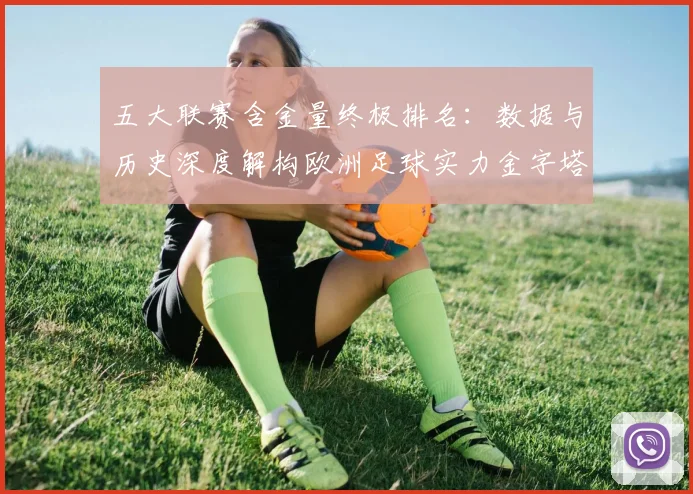 五大联赛含金量终极排名：数据与历史深度解构欧洲足球实力金字塔_20260611141034