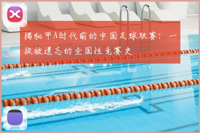 揭秘甲A时代前的中国足球联赛:一段被遗忘的全国性竞赛史