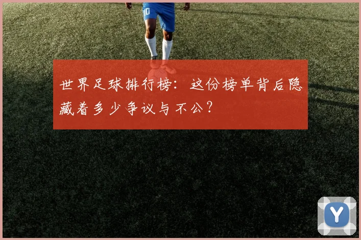 世界足球排行榜:这份榜单背后隐藏着多少争议与不公?