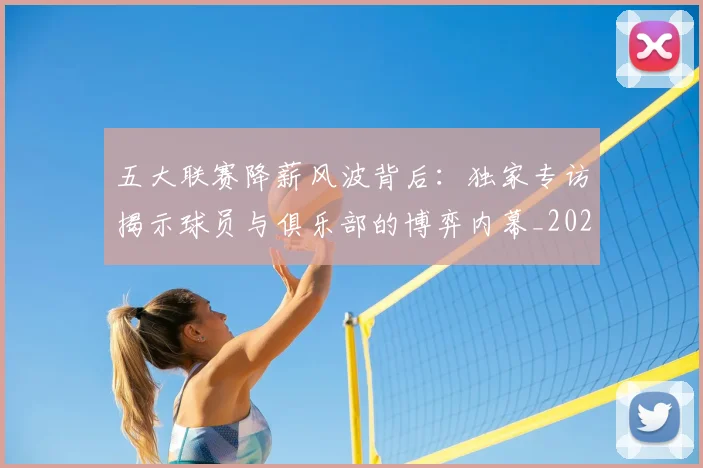五大联赛降薪风波背后:独家专访揭示球员与俱乐部的博弈内幕_20260611141837