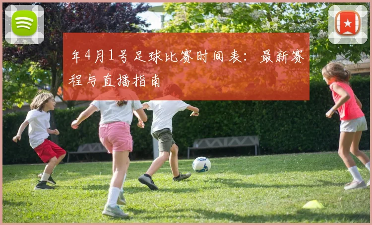 年4月1号足球比赛时间表:最新赛程与直播指南