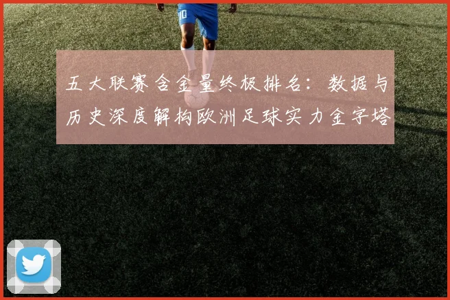 五大联赛含金量终极排名：数据与历史深度解构欧洲足球实力金字塔_20260611141034