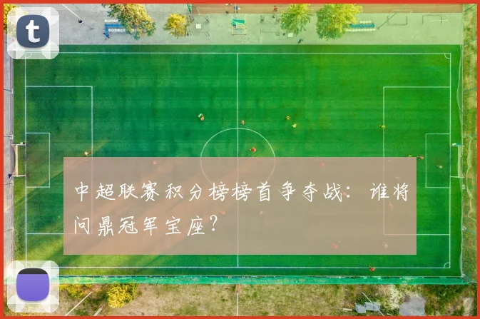中超联赛积分榜榜首争夺战：谁将问鼎冠军宝座？