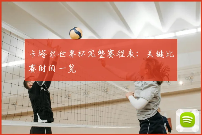卡塔尔世界杯完整赛程表:关键比赛时间一览